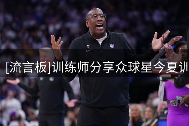 [流言板]训练师分享众球星今夏训练照，詹姆斯韦德等人出镜